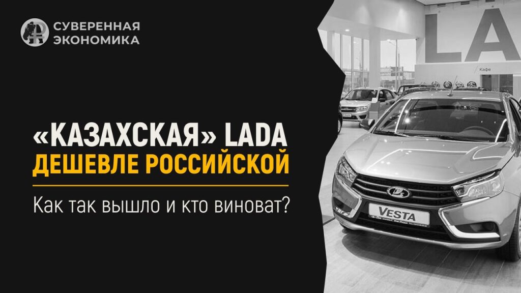 «Казахская» LADA дешевле российской. Как так вышло и кто виноват?