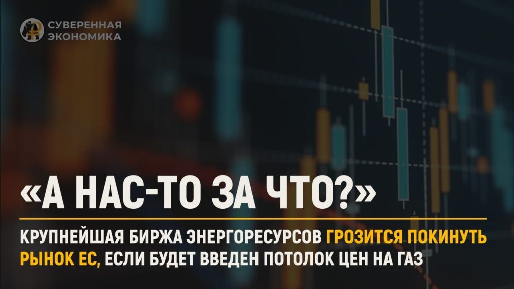 «А нас-то за что?»: крупнейшая биржа энергоресурсов грозится покинуть рынок ЕС, если будет введен потолок цен на газ