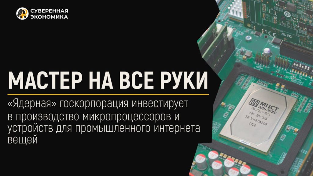 Мастер на все руки: «ядерная» госкорпорация инвестирует в производство микропроцессоров и устройств для промышленного интернета вещей