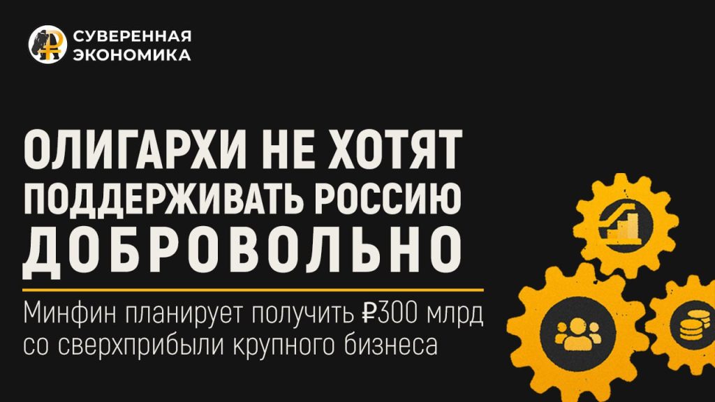 Олигархи не хотят поддерживать Россию добровольно — Минфин планирует получить ₽300 млрд со сверхприбыли крупного бизнеса