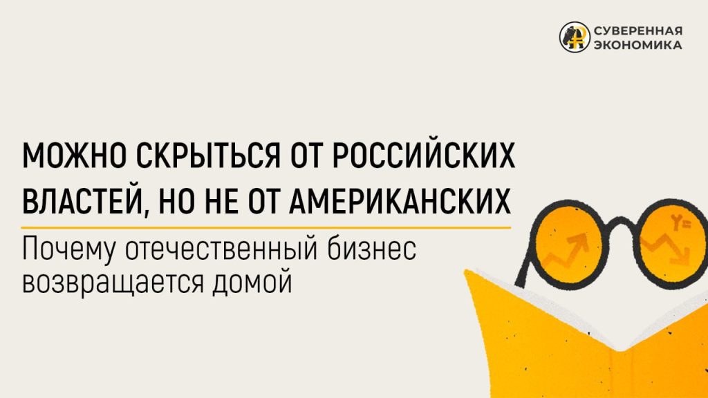 Можно скрыться от российских властей, но не от американских — почему отечественный бизнес возвращается домой