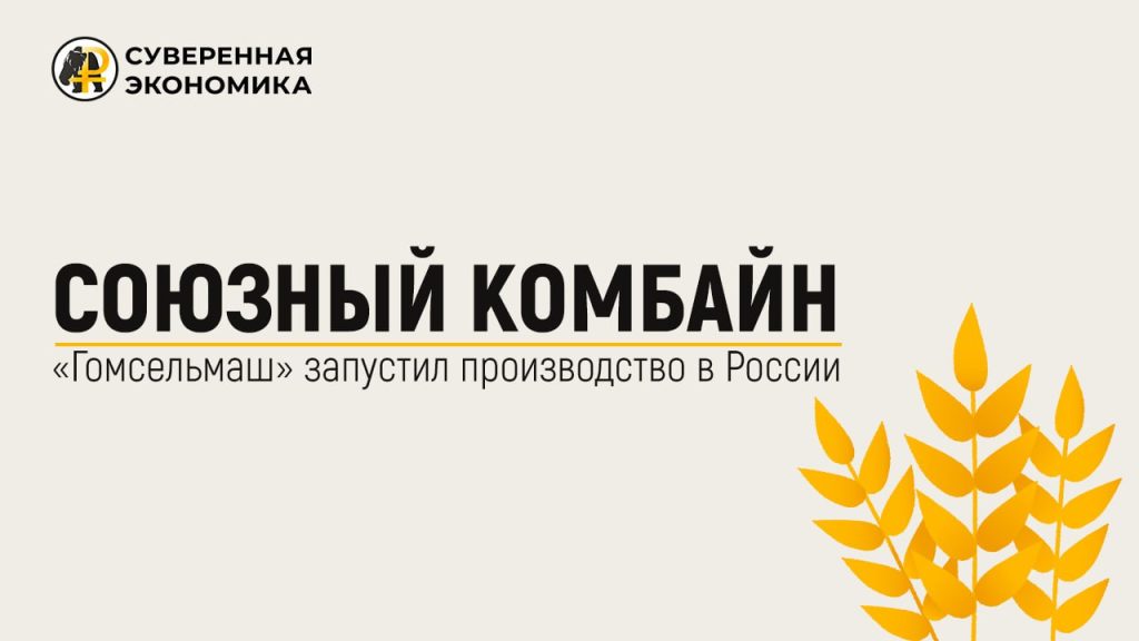 Союзный комбайн — «Гомсельмаш» запустил производство в России