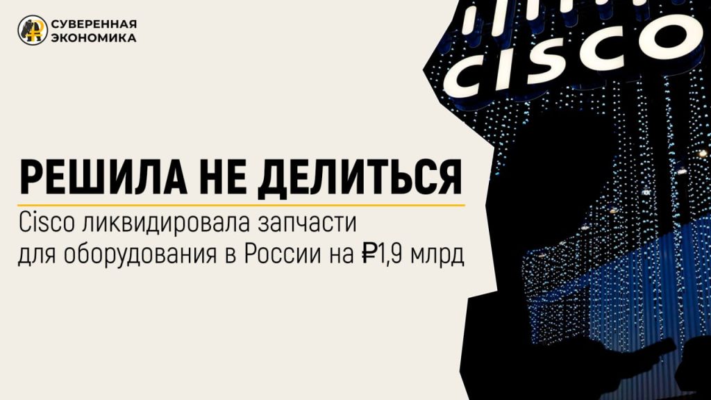 Решила не делиться — Cisco ликвидировала запчасти для оборудования в России на ₽1,9 млрд