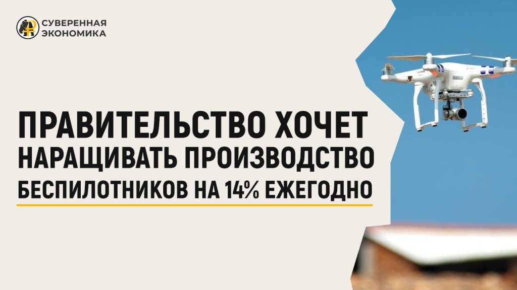 Правительство хочет наращивать производство беспилотников на 14% ежегодно