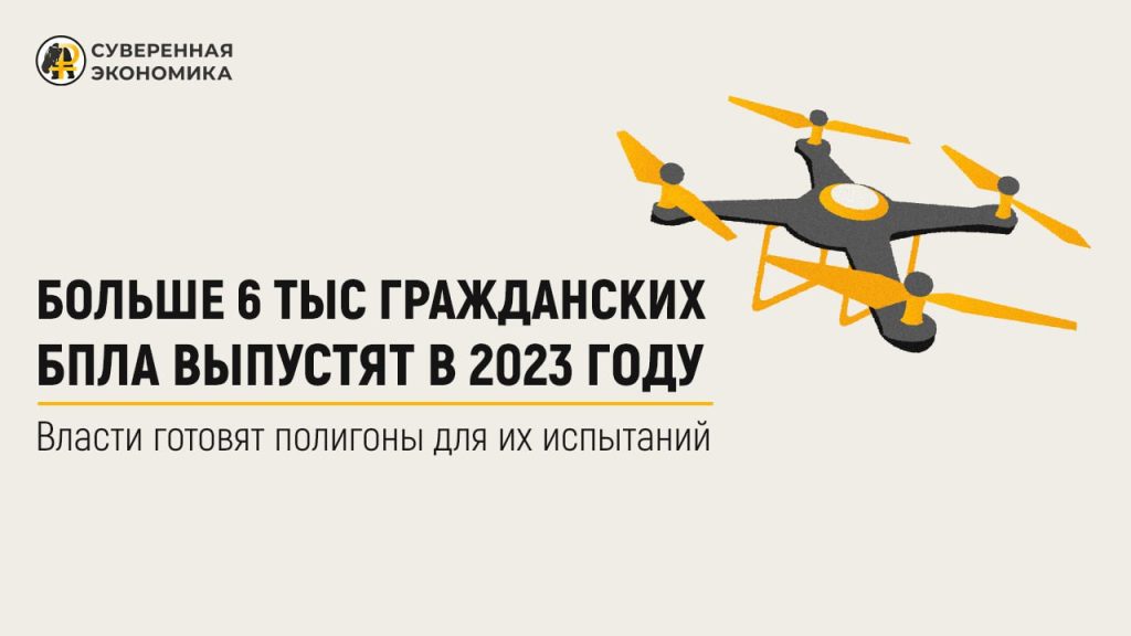 Больше 6 тыс гражданских БПЛА выпустят в 2023 году — власти готовят полигоны для их испытаний