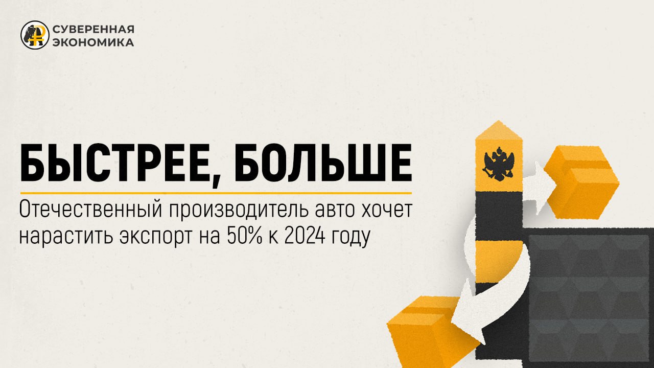 Быстрее, больше — отечественный производитель авто хочет нарастить экспорт на 50% к 2024 году