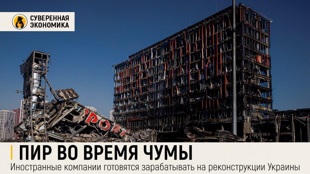 Пир во время чумы — иностранные компании готовятся зарабатывать на реконструкции Украины